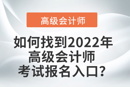 如何找到2022年高級(jí)會(huì)計(jì)師考試報(bào)名入口？