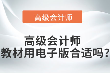 高級(jí)會(huì)計(jì)師教材用電子版合適嗎,？