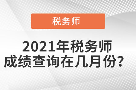 2021年稅務(wù)師成績查詢時(shí)間在幾月份?