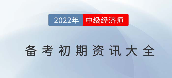 2022年中級經(jīng)濟(jì)師備考初期資訊匯總