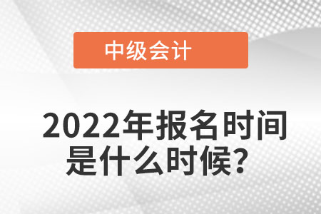 2022年的中級會計報名時間是什么時候？