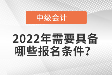 2022年中級會計考試需要具備哪些報名條件？