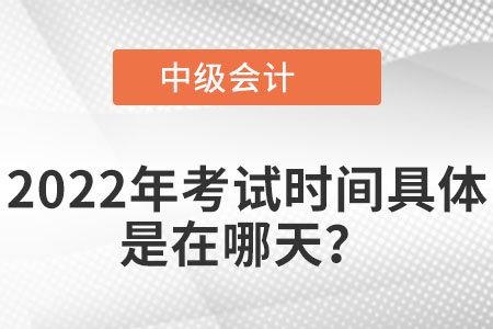 2022年中級會計考試具體是在哪天,？