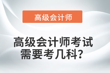 高級(jí)會(huì)計(jì)師考試需要考幾科,？