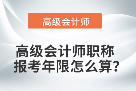 高級會計師職稱報考年限怎么算,？