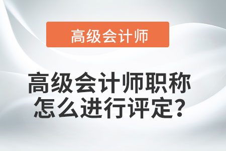 高級會計師職稱怎么進(jìn)行評定？