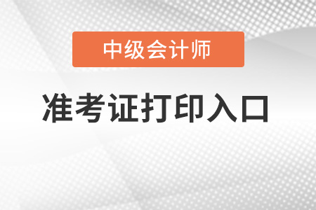 2022年中級會(huì)計(jì)準(zhǔn)考證打印入口開通了嗎？