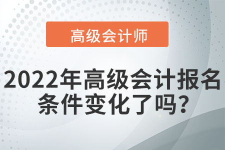 2022年高級會計(jì)報(bào)名條件變化了嗎？