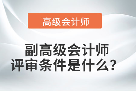 副高級(jí)會(huì)計(jì)師的評(píng)審條件是什么？