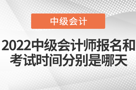 2022中級(jí)會(huì)計(jì)師報(bào)名和考試時(shí)間分別是哪天