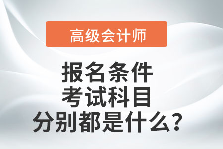 高級(jí)會(huì)計(jì)師報(bào)名條件及考試科目分別都是什么,？