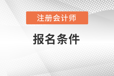 2022年注冊會計師報名條件有什么,？