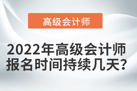 2022年高級會計師報名時間持續(xù)幾天,？