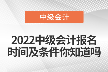 2022中級會(huì)計(jì)報(bào)名時(shí)間及條件你知道嗎