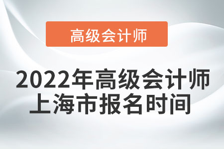 2022年上海高級(jí)會(huì)計(jì)師報(bào)名時(shí)間