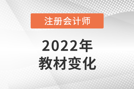 關(guān)于2022年注冊會計(jì)師教材變化