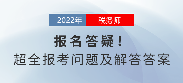 稅務(wù)師報(bào)名答疑,！超全報(bào)考問(wèn)題及解答答案