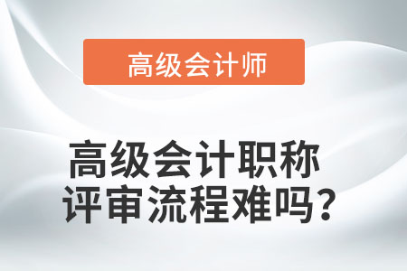 高級會計職稱的評審流程難嗎？