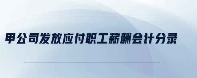 甲公司發(fā)放應(yīng)付職工薪酬會(huì)計(jì)分錄