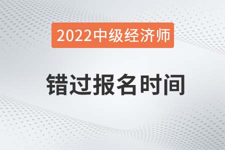 2022年中級(jí)經(jīng)濟(jì)師錯(cuò)過(guò)報(bào)名時(shí)間還能報(bào)名嗎