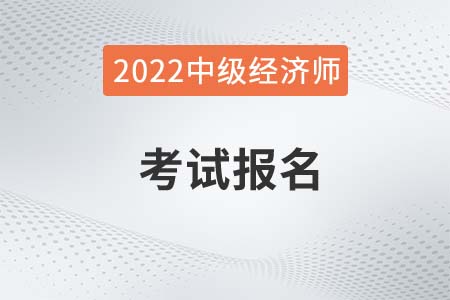 2022年山東省濱州中級(jí)經(jīng)濟(jì)師報(bào)名開(kāi)始了嗎