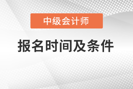 2022年中級會(huì)計(jì)師報(bào)名時(shí)間及條件