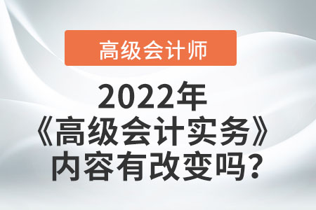 2022年的高級(jí)會(huì)計(jì)實(shí)務(wù)內(nèi)容有改變嗎,？