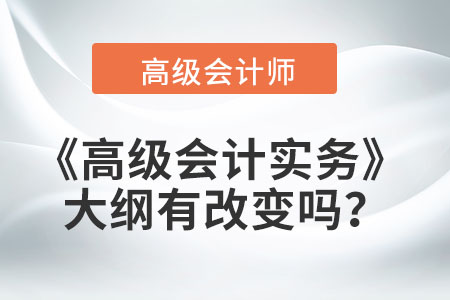 2022年《高級會計實務(wù)》大綱有改變嗎,？