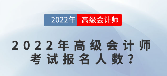 2022年高級(jí)會(huì)計(jì)師考試報(bào)名人數(shù)達(dá)到多少,？