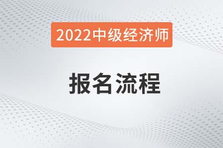 2022年中級經(jīng)濟師報名步驟是什么