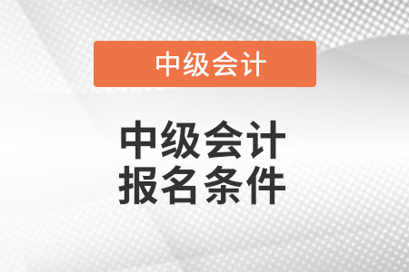 2022年中級會計報名條件都有哪些