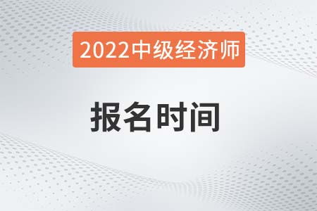 河北省張家口2022年中級(jí)經(jīng)濟(jì)師報(bào)名時(shí)間是哪天