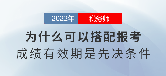 稅務(wù)師為什么可以搭配報(bào)考,？成績(jī)有效期是先決條件