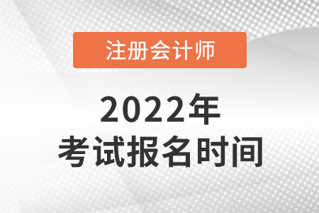 2022年注冊(cè)會(huì)計(jì)師考試報(bào)名時(shí)間公布了嗎,？