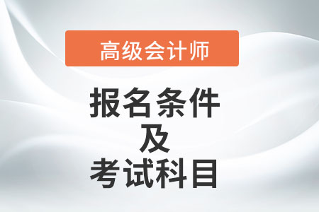 高級會計師報名條件及考試科目分別是什么,？