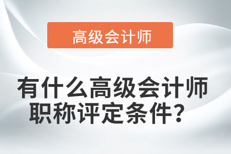 有什么高級(jí)會(huì)計(jì)師職稱(chēng)評(píng)定條件,？