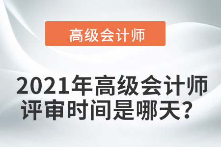 2021年高級會計師評審時間是哪天？