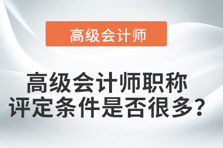 高級會計師職稱評定條件是否很多,？