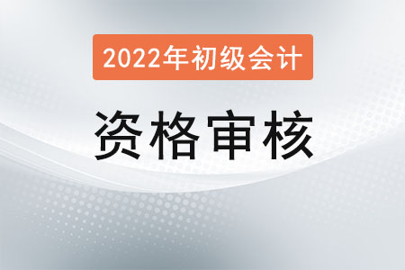 2022山東初級會計審核方式是什么,？