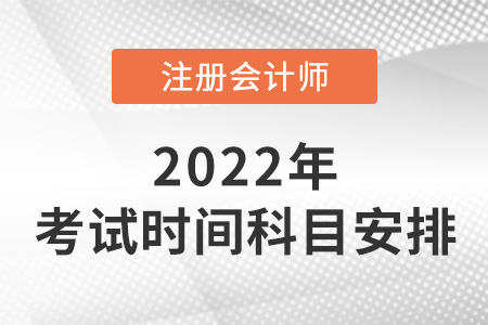 2022年注冊(cè)會(huì)計(jì)師考試時(shí)間及科目安排