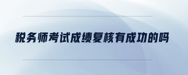 稅務(wù)師考試成績復(fù)核有成功的嗎