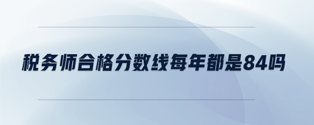 稅務(wù)師合格分?jǐn)?shù)線每年都是84嗎