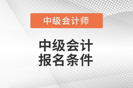 中級會計報名條件有什么變化么,？