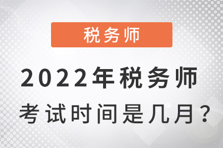 2022年稅務(wù)師考試時(shí)間是幾月,？