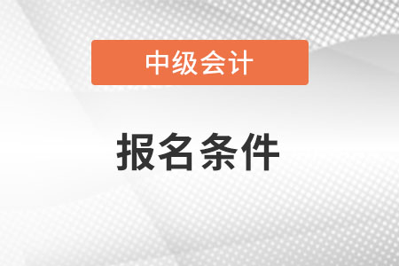 中級(jí)會(huì)計(jì)報(bào)名條件有哪些呢,？