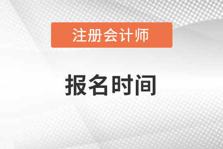 注冊(cè)會(huì)計(jì)師報(bào)名時(shí)間在什么時(shí)候？