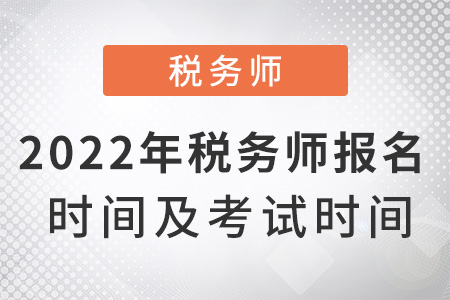 2022年稅務(wù)師報(bào)名時(shí)間及考試時(shí)間