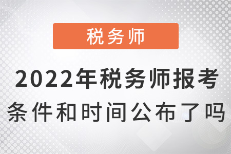 2022年稅務(wù)師報考條件和時間公布了嗎,？