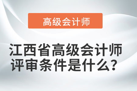 江西省高級(jí)會(huì)計(jì)師評(píng)審條件是什么,？