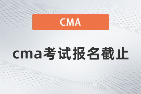 2022年cma考試報名截止在哪天